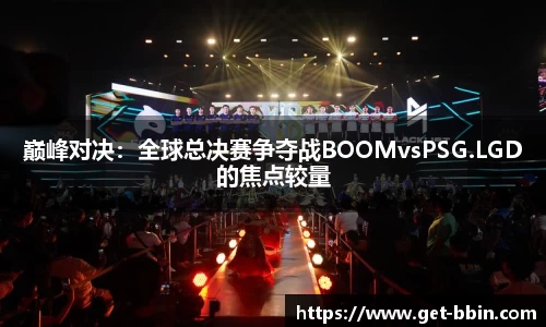 巅峰对决：全球总决赛争夺战BOOMvsPSG.LGD的焦点较量